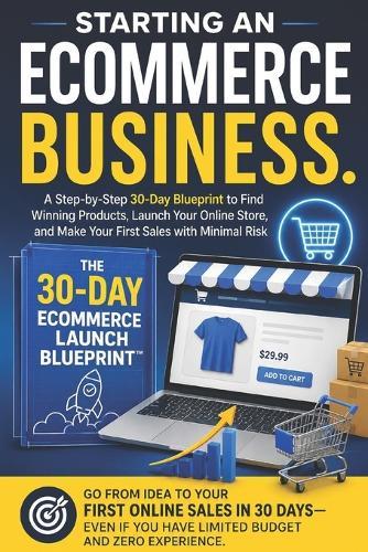 Starting an Ecommerce Business: A Step-by-Step 30-Day Blueprint to Find Winning Products, Launch Your Online Store, and Make Your First Sales with Minimal Risk