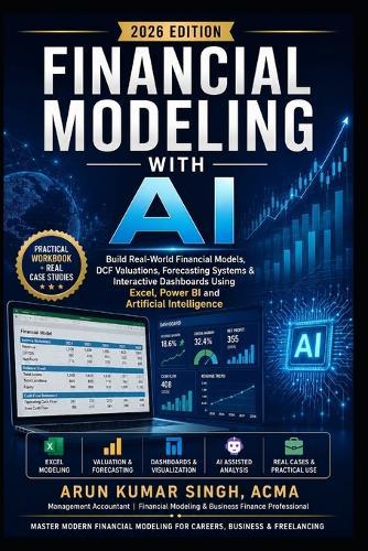 Financial Modeling with AI: Build Real-World Financial Models, DCF Valuations, Forecasting Systems & Interactive Dashboards Using Excel, Power BI and Artificial Intelligence