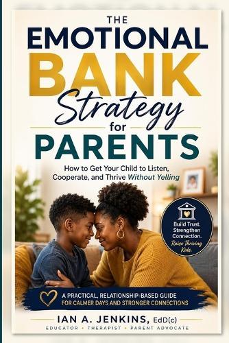 The Emotional Bank Strategy for Parents: How to Get Your Child to Listen, Cooperate, and Thrive Without Yelling