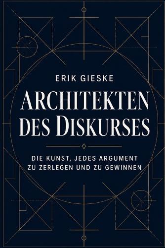 Architekten des Diskurses: Die Kunst, jedes Argument zu zerlegen und zu gewinnen