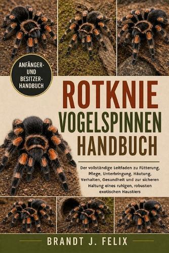 Rotknie-Vogelspinnen-Handbuch: Der vollständige Leitfaden zu Fütterung, Pflege, Unterbringung, Häutung, Verhalten, Gesundheit und zur sicheren Haltung eines ruhigen, robusten exotischen Haustiers