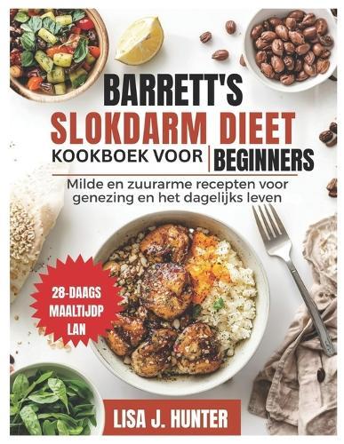 Barrett's Slokdarm Dieet Kookboek Voor Beginners: Milde en zuurarme recepten voor genezing en het dagelijks leven.