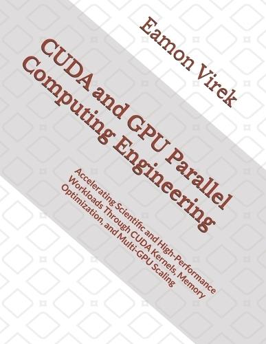 CUDA and GPU Parallel Computing Engineering: Accelerating Scientific and High-Performance Workloads Through CUDA Kernels, Memory Optimization, and Multi-GPU Scaling