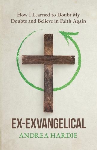 Ex-Exvangelical: How I Learned to Doubt My Doubts and Belief in Faith Again