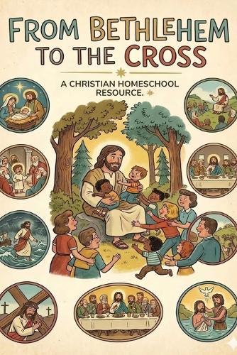 From Bethlehem To The Cross: A Christian Homeschool Resource