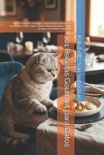 101 Recetas Gourmet para Gatos: Recetas caseras, completas y seguras para la alimentación natural felina. Patés, caldos, snacks, dietas para gatitos, seniors, alergias y necesidades especiales.