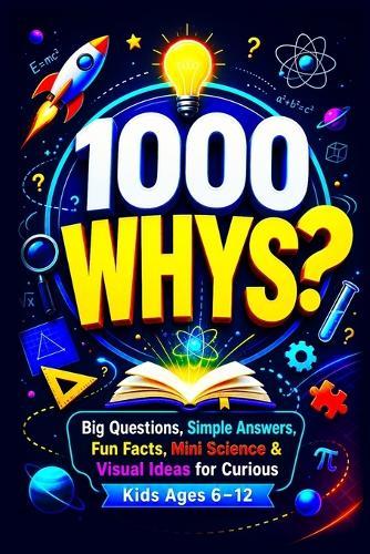 1000 Why Questions for Kids: Big Questions Simple Answers Fun Facts Mini Science & Visual Encyclopedia Learning for Curious Kids Ages 6-12
