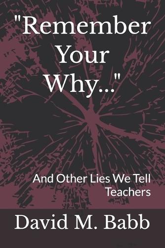 ""Remember Your Why..."": And Other Lies We Tell Teachers
