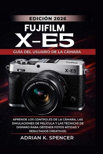 Guía del usuario de la cámara Fujifilm X-E5 (Edición 2026): Aprende los controles de la cámara, las simulaciones de película y las técnicas de disparo para obtener fotos nítidas y resultados creativos