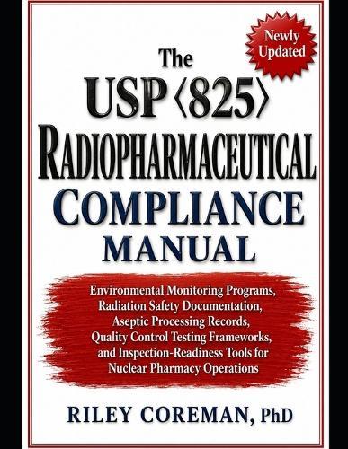 The USP 825 Radiopharmaceutical Compliance Manual: Environmental Monitoring Programs, Radiation Safety Documentation, Aseptic Processing Records, Quality Control Testing Frameworks, and Inspection-Readiness Tools for Nuclear Pharmacy Operations