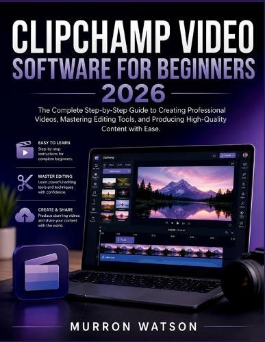 Clipchamp Video Software for Beginners: The Complete Step-by-Step Guide to Creating Professional Videos, Mastering Editing Tools, and Producing High-Quality Content with Ease.