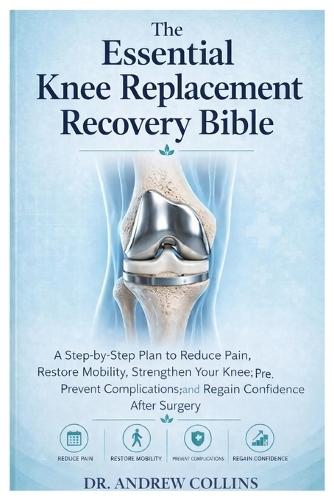 The Essential Knee Replacement Recovery Bible: The Essential Knee Replacement Recovery Guide