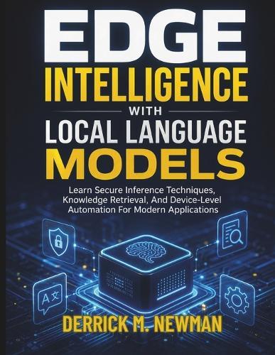 Edge Intelligence with Local Language Models: Learn Secure Inference Techniques, Knowledge Retrieval, And Device-Level Automation For Modern Applications