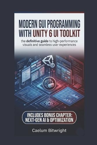 Modern GUI programming with Unity 6 UI Toolkit: The Definitive Guide to High-Performance Visuals and Seamless User Experiences