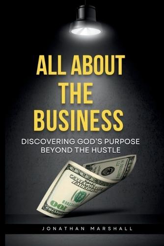 All about the Business: DISCOVERING GOD's PURPOSE BEYOND THE HUSTLE