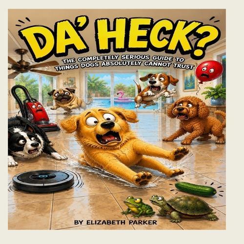 Da' Heck: The Completely Serious Guide to Things Dogs Absolutely Can't Trust