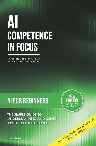 AI for Beginners: The Simple Guide to Understanding and Using Artificial Intelligence: Foundations, Tools, and Applications of Artificial Intelligence for Beginners with No Prior Knowledge