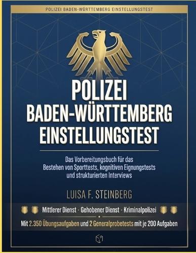 Polizei Baden-Württemberg Einstellungstest: Das Vorbereitungsbuch für das Bestehen von Sporttests, kognitiven Eignungstests und strukturierten Interviews