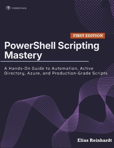 PowerShell Scripting Mastery: A Hands-On Guide to Automation, Active Directory, Azure, and Production-Grade Scripts