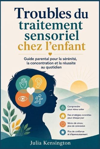 Troubles du traitement sensoriel chez l'enfant: Guide parental pour la sérénité, la concentration et la réussite au quotidien