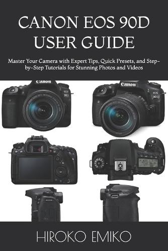 Canon EOS 90d User Guide: Master Your Camera with Expert Tips, Quick Presets, and Step-by-Step Tutorials for Stunning Photos and Videos