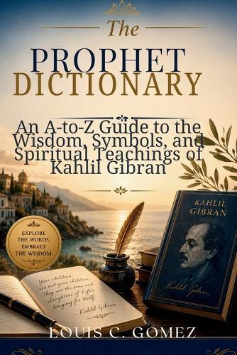 The Prophet Dictionary: An A-to-Z Guide to the Wisdom, Symbols, and Spiritual Teachings of Kahlil Gibran