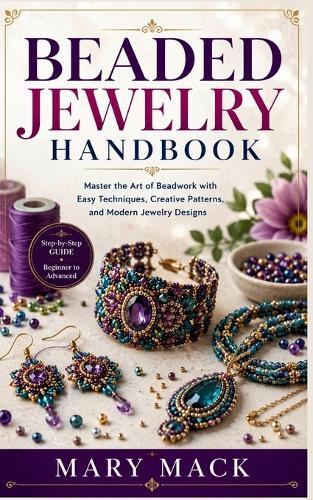 Beaded Jewelry Handbook: Master the Art of Beadwork with Easy Techniques, Creative Patterns, and Modern Jewelry Designs