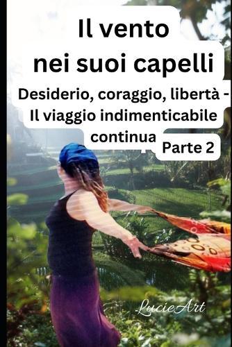 Il vento nei suoi capelli Parte 2: Desiderio, coraggio, libertà - Il viaggio indimenticabile continua