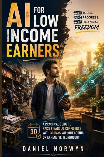 A I for low income earners: A Practical Guide to Raise Financial Confidence with 30 Days Without Coding or Expensive Technology