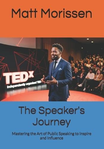 The Speaker's Journey: Mastering the Art of Public Speaking to Inspire and Influence