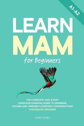 Learn Mam for Beginners: The Complete, Easy & Fast Language Learning Guide to Grammar, Vocabulary, Phrases & Everyday Conversations for English Speakers