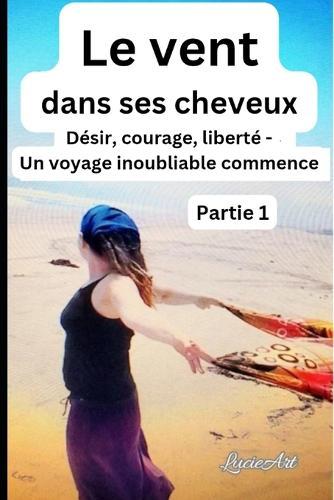 Le vent dans ses cheveuxPartie 1: Désir, courage, liberté - Un voyage inoubliable commence