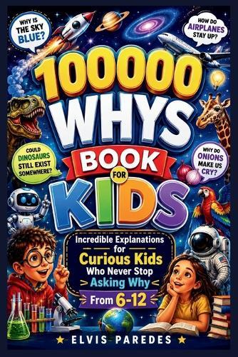 100000 Whys Book for Kids: Incredible Explanations for Curious Kids Who Never Stop Asking Why From 6-12
