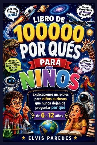 Libro de 100000 Por Qués Para Niños: Explicaciones increíbles para niños curiosos que nunca dejan de preguntar por qué de 6 a 12 años