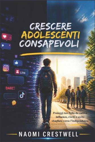 Crescere Adolescenti Consapevoli: Proteggi tuo figlio da cattive influenze, rischi e scelte sbagliate verso l'indipendenza