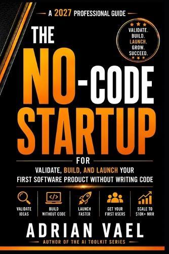 The No-Code Startup: Validate, Build, and Launch Your First Software Product Without Writing Code