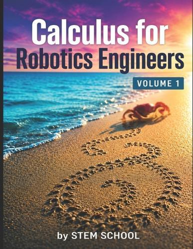 Calculus for Robotics Engineers Volume 1: Motion, Velocity & Acceleration for Real-World Robot Systems