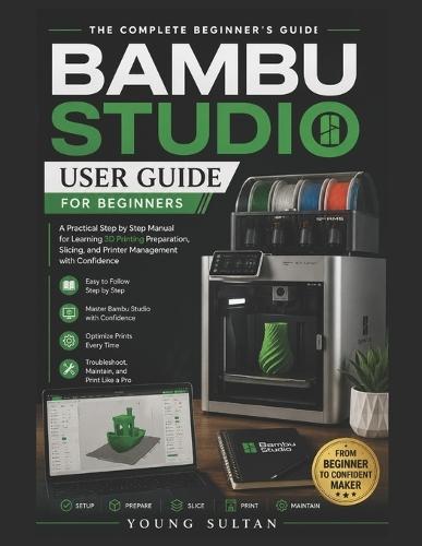 Bambu Studio User Guide for Beginners: A Practical Step by Step Manual for Learning 3D Printing Preparation, Slicing, and Printer Management with Confidence