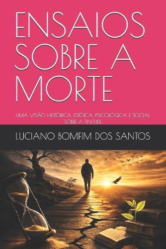Ensaios Sobre a Morte: Uma Visão Histórica, Estóica, Psicológica E Social Sobre a Finitude