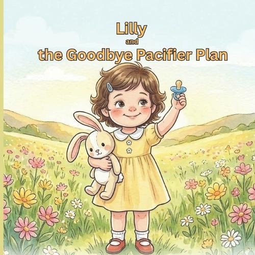 Lilly and the Goodbye Pacifier Plan: The book that makes your child WANT to move on from pacifier with ease and a gentle guide for parents!