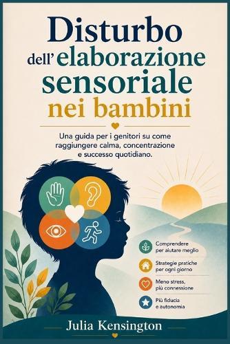 Disturbo dell'elaborazione sensoriale nei bambini: Una guida per i genitori su come raggiungere calma, concentrazione e successo quotidiano