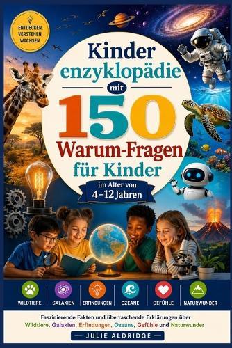 Kinderenzyklopädie mit 150 Warum-Fragen für Kinder im Alter von 4-12 Jahren: Faszinierende Fakten und überraschende Erklärungen über Wildtiere, Galaxien, Erfindungen, Ozeane, Gefühle und Naturwunder