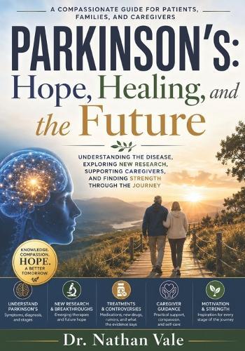 Parkinson's: Hope, Healing, and the Future: Understanding the Disease, Exploring New Research, Supporting Caregivers, and Finding Strength Through the Journey
