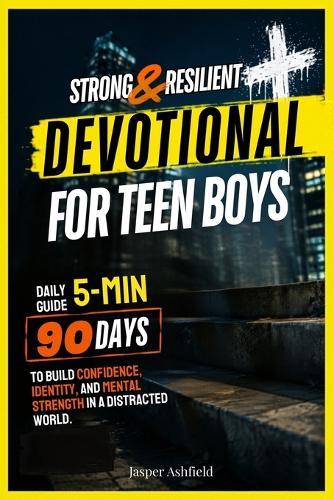 STRONG & RESILIENT Daily Devotional for Teen Boys: 90 Days to Build Confidence, Identity, and Mental Strength in a Distracted World