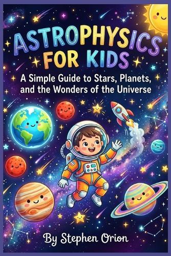 Astrophysics for kids: A Simple Guide to Stars, Planets, and the Wonders of the Universe