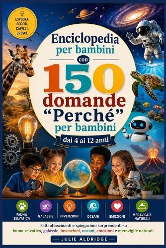 Enciclopedia per bambini con 150 domande ""Perché"" per bambini dai 4 ai 12 anni: Fatti affascinanti e spiegazioni sorprendenti su fauna selvatica, galassie, invenzioni, oceani, emozioni e meraviglie naturali.