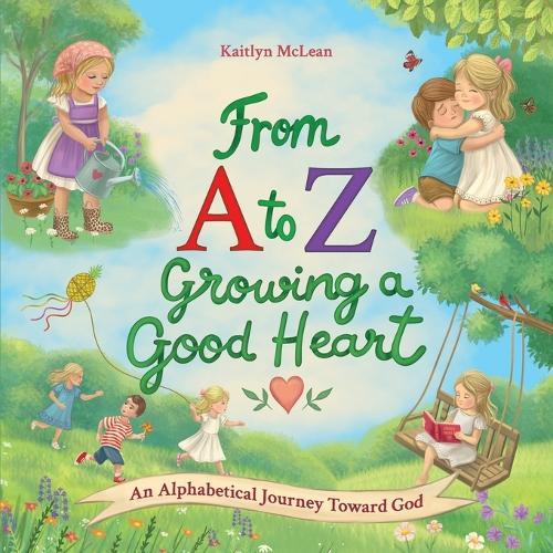 From A to Z- Growing a Good Heart: An Alphabetical Journey Toward God