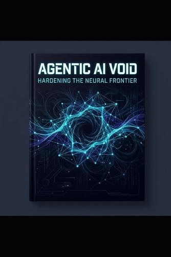 Agentic AI Void: Hardening the Neural Frontier