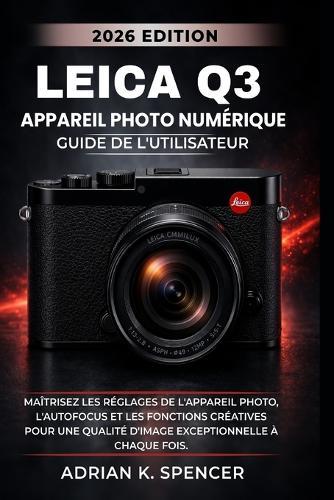 Guide d'utilisation de l'appareil photo numérique Leica Q3, édition 2026: Maîtrisez les réglages de l'appareil photo, l'autofocus et les fonctions créatives pour une qualité d'image exceptionnelle à c