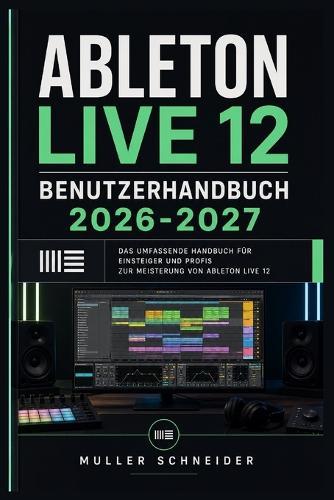 Ableton Live 12 Benutzerhandbuch 2026-2027: Ein praxisnahes Schritt-für-Schritt System für schnelle Einrichtung und reibungslosen Betrieb